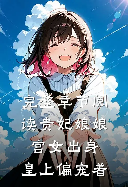 完整章节阅读贵妃娘娘宫女出身，皇上偏宠着