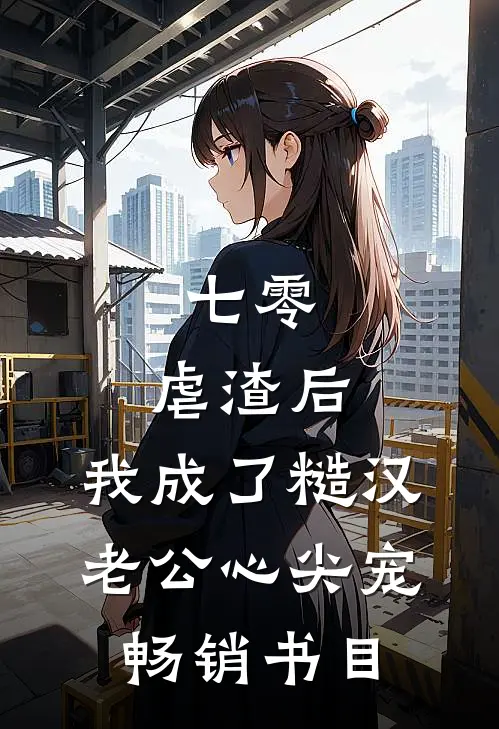 七零：虐渣后，我成了糙汉老公心尖宠畅销书目