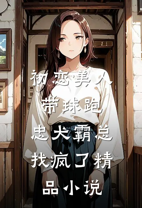 初恋美人带球跑，忠犬霸总找疯了精品小说