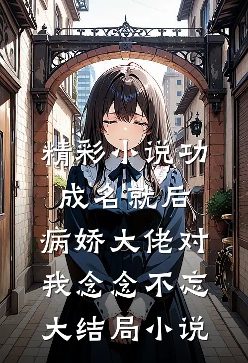 精彩小说功成名就后,病娇大佬对我念念不忘大结局小说