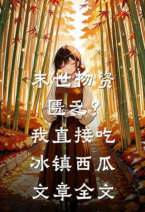 末世物资匮乏？我直接吃冰镇西瓜文章全文