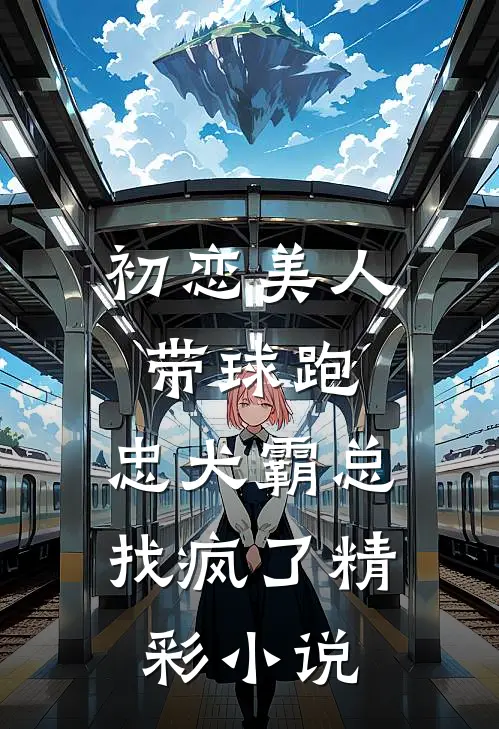 初恋美人带球跑，忠犬霸总找疯了精彩小说