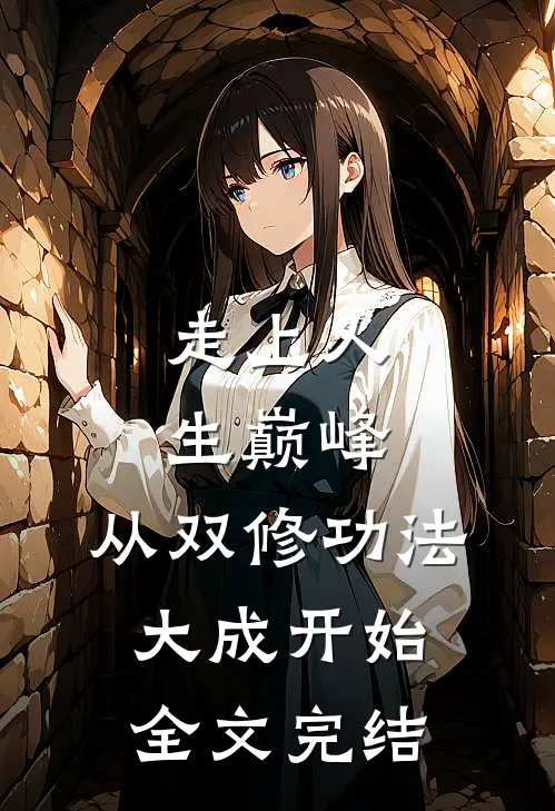 走上人生巅峰，从双修功法大成开始全文完结