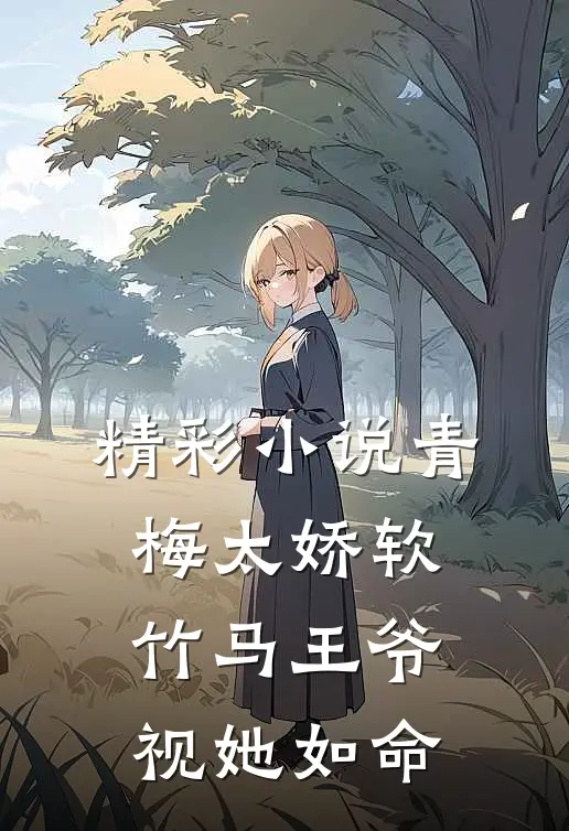 精彩小说青梅太娇软，竹马王爷视她如命