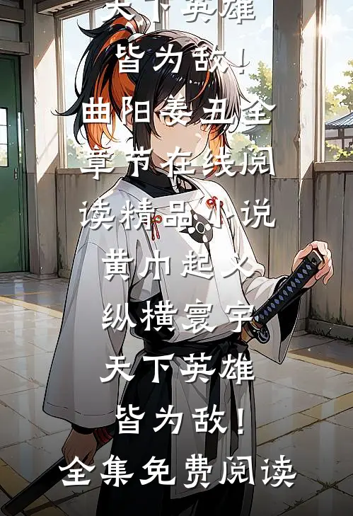 精品小说黄巾起义:纵横寰宇,天下英雄皆为敌!