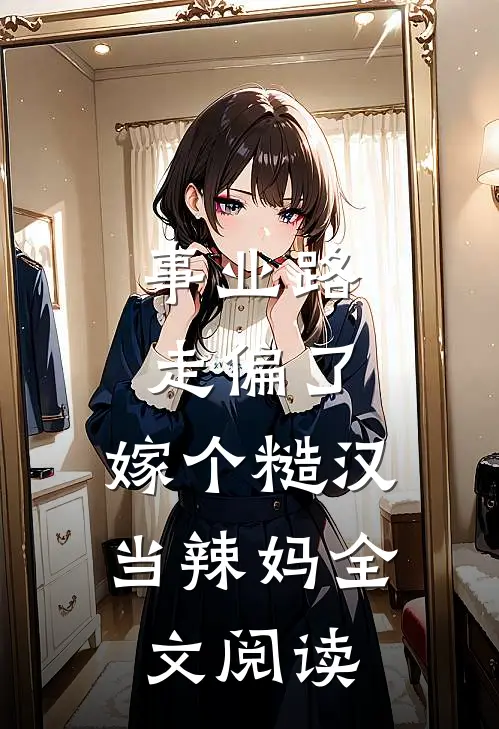 事业路走偏了，嫁个糙汉当辣妈全文阅读