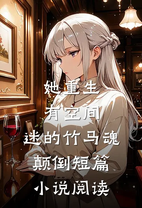 她重生有空间，迷的竹马魂颠倒短篇小说阅读