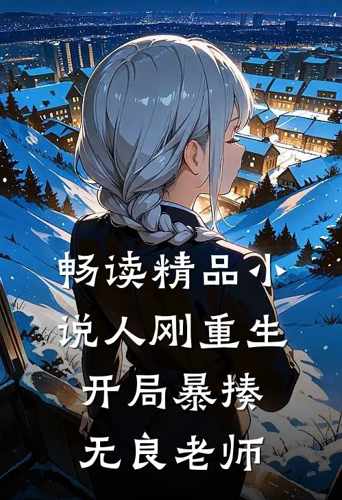 畅读精品小说人刚重生，开局暴揍无良老师