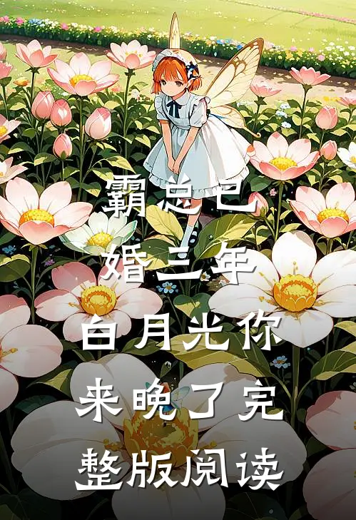 霸总已婚三年，白月光你来晚了完整版阅读