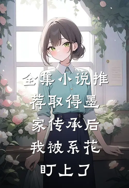 全集小说推荐取得墨家传承后，我被系花盯上了