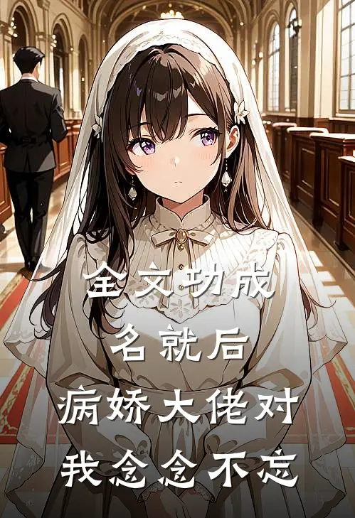 全文功成名就后，病娇大佬对我念念不忘