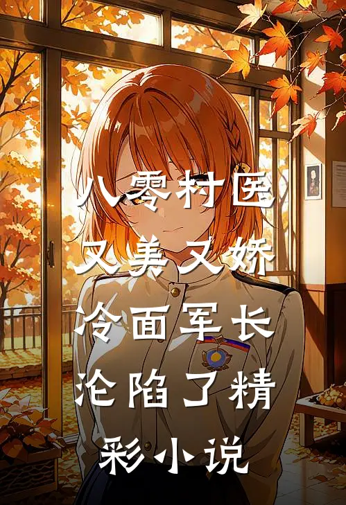 八零村医又美又娇，冷面军长沦陷了精彩小说