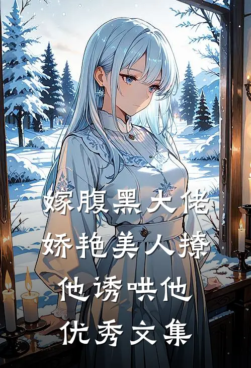 嫁腹黑大佬，娇艳美人撩他诱哄他优秀文集
