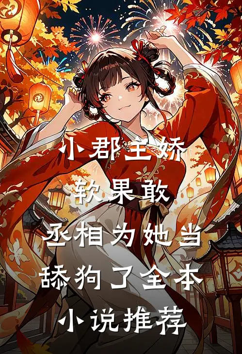 小郡主娇软果敢，丞相为她当舔狗了全本小说推荐