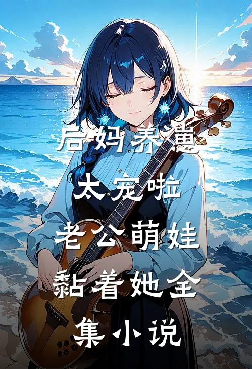 后妈养崽：太宠啦，老公萌娃黏着她全集小说
