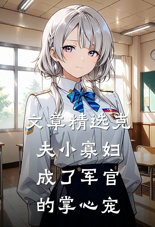 文章精选克夫小寡妇，成了军官的掌心宠