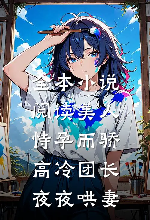 全本小说阅读美人恃孕而骄，高冷团长夜夜哄妻