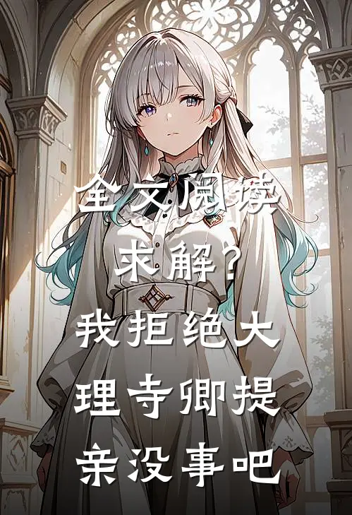 全文阅读求解？我拒绝大理寺卿提亲没事吧