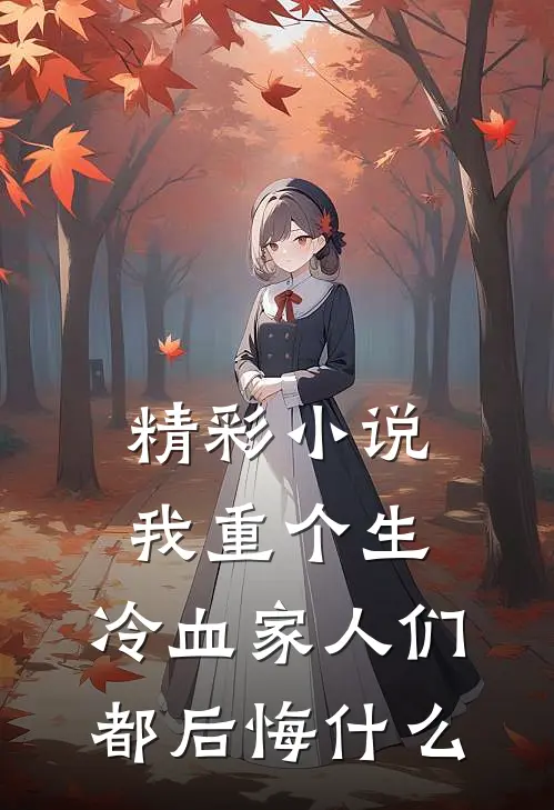 精彩小说我重个生，冷血家人们都后悔什么