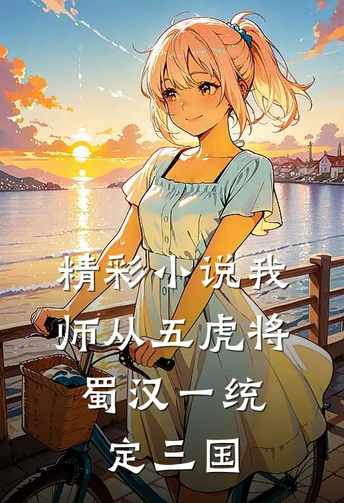 精彩小说我师从五虎将，蜀汉一统定三国