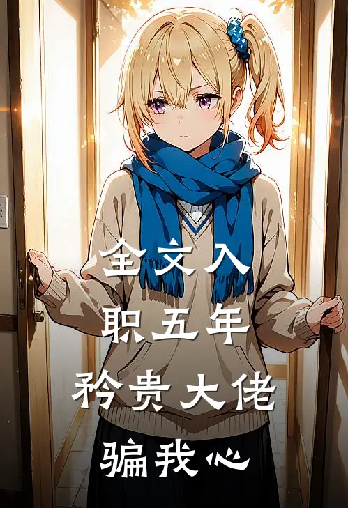 全文入职五年，矜贵大佬骗我心