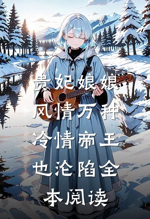 贵妃娘娘风情万种，冷情帝王也沦陷全本阅读