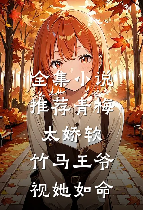 全集小说推荐青梅太娇软，竹马王爷视她如命