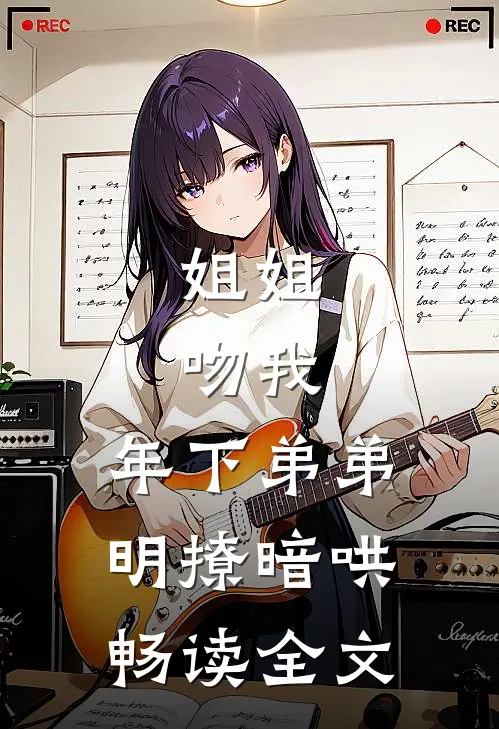 姐姐，吻我，年下弟弟明撩暗哄畅读全文