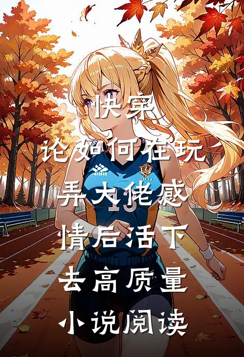 快穿：论如何在玩弄大佬感情后活下去高质量小说阅读