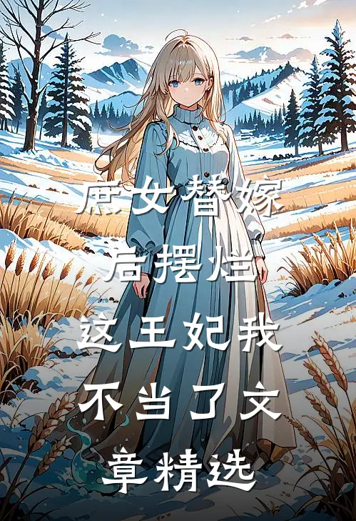 庶女替嫁后摆烂，这王妃我不当了文章精选