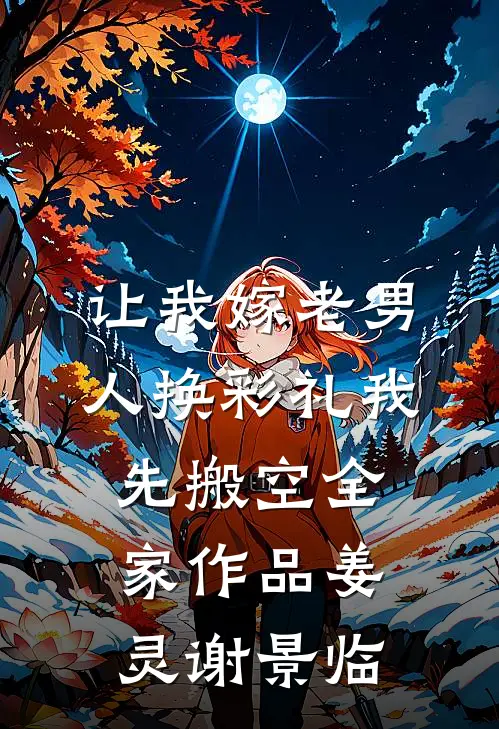 让我嫁老男人换彩礼我先搬空全家作品姜灵谢景临
