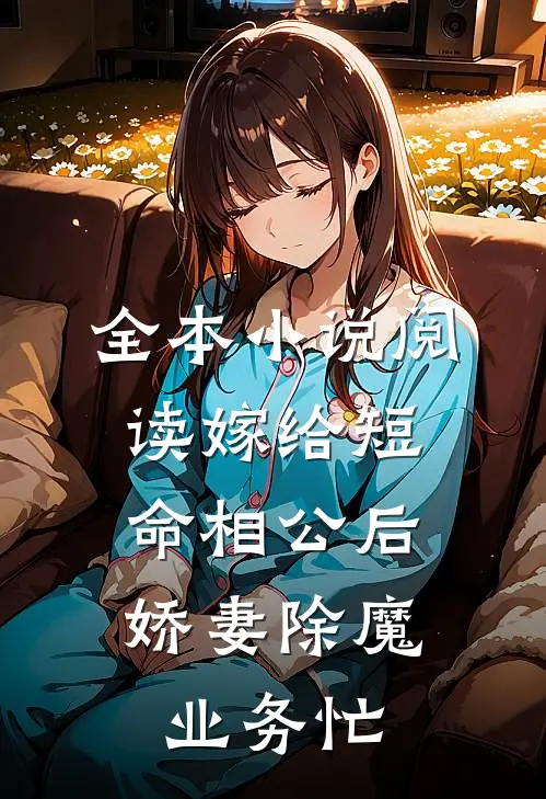 全本小说阅读嫁给短命相公后，娇妻除魔业务忙