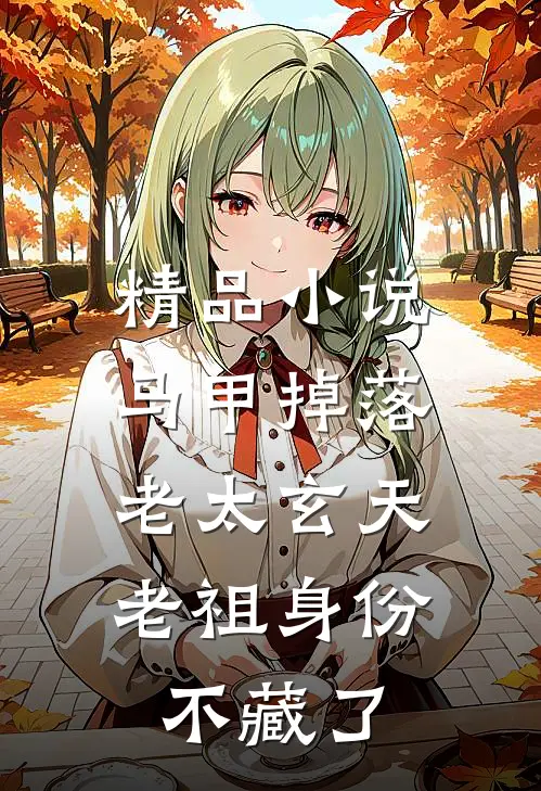 精品小说马甲掉落：老太玄天老祖身份不藏了
