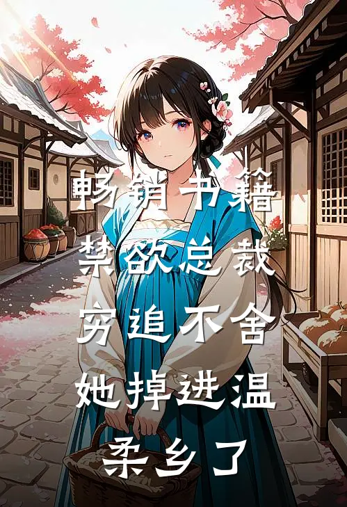 畅销书籍禁欲总裁穷追不舍，她掉进温柔乡了