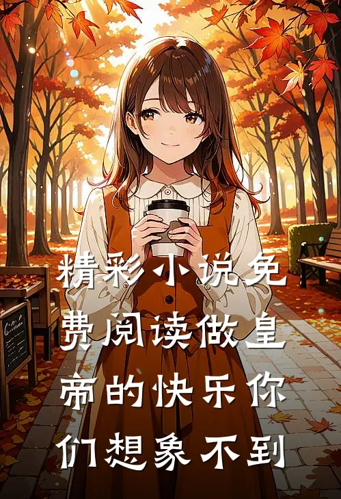 精彩小说免费阅读做皇帝的快乐你们想象不到