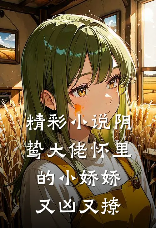 精彩小说阴鸷大佬怀里的小娇娇又凶又撩