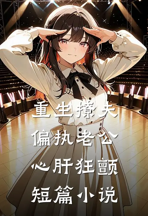 重生撩夫：偏执老公心肝狂颤短篇小说
