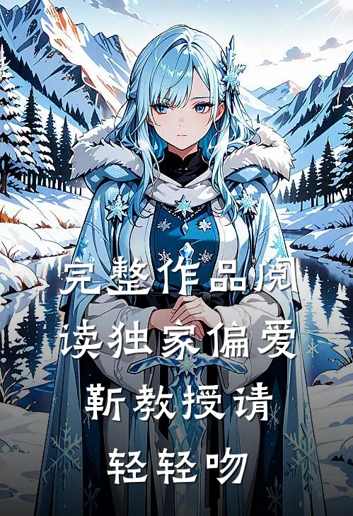 完整作品阅读独家偏爱：靳教授请轻轻吻