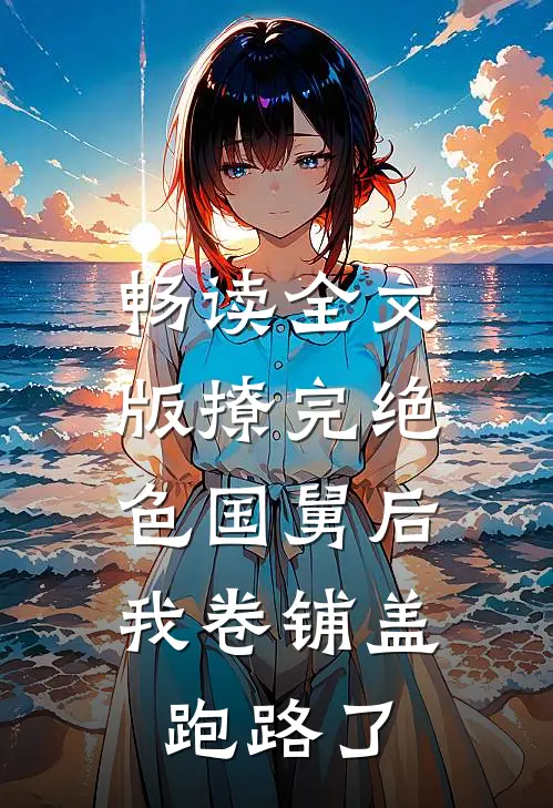 畅读全文版撩完绝色国舅后，我卷铺盖跑路了