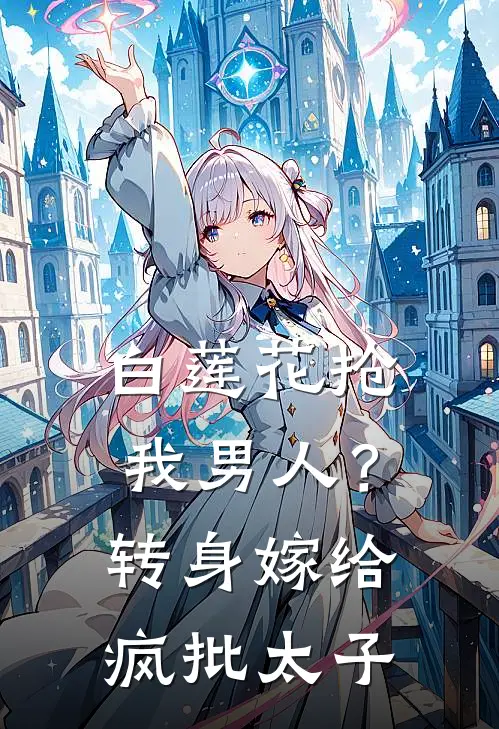 白莲花抢我男人？转身嫁给疯批太子