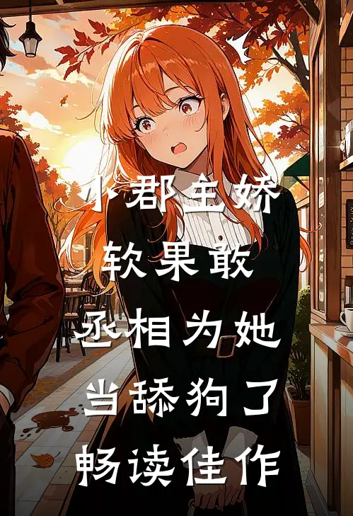 小郡主娇软果敢，丞相为她当舔狗了畅读佳作