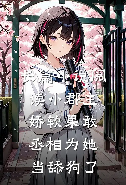 长篇小说阅读小郡主娇软果敢，丞相为她当舔狗了