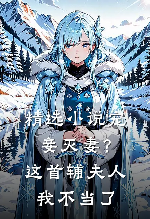 精选小说宠妾灭妻？这首辅夫人，我不当了
