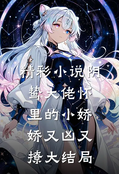 精彩小说阴鸷大佬怀里的小娇娇又凶又撩大结局