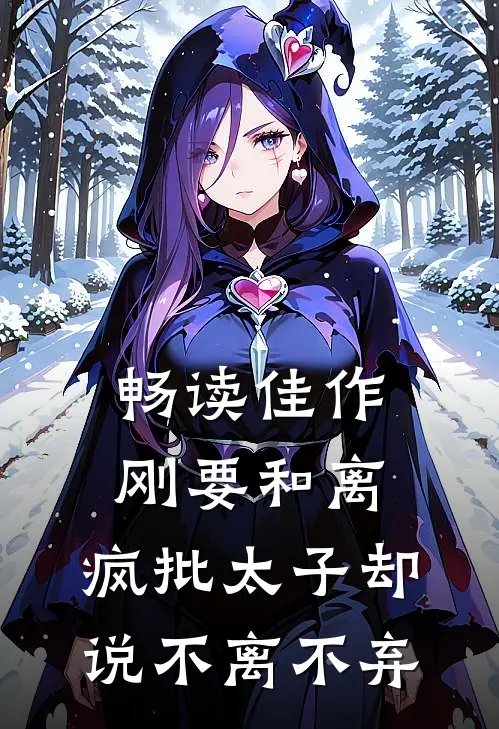 畅读佳作刚要和离，疯批太子却说不离不弃