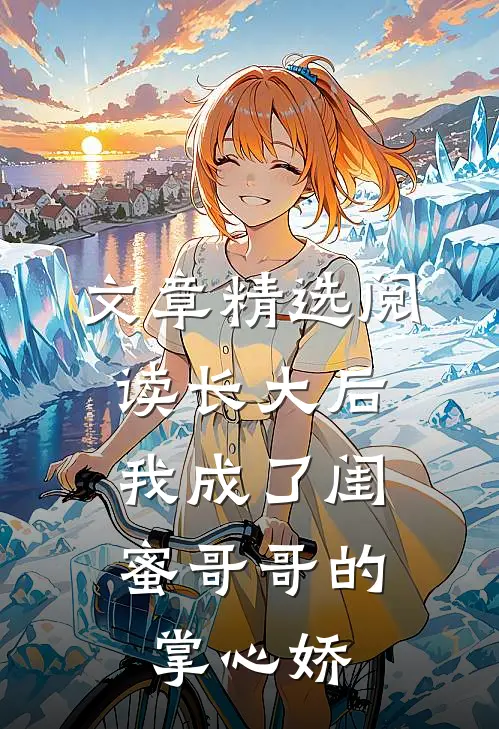 文章精选阅读长大后，我成了闺蜜哥哥的掌心娇