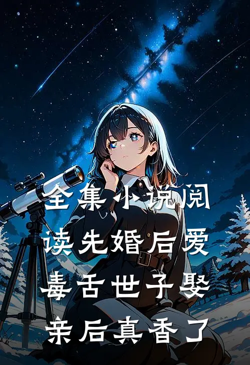 全集小说阅读先婚后爱：毒舌世子娶亲后真香了