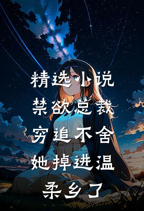 精选小说禁欲总裁穷追不舍，她掉进温柔乡了