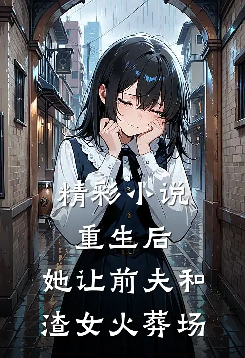 精彩小说重生后，她让前夫和渣女火葬场
