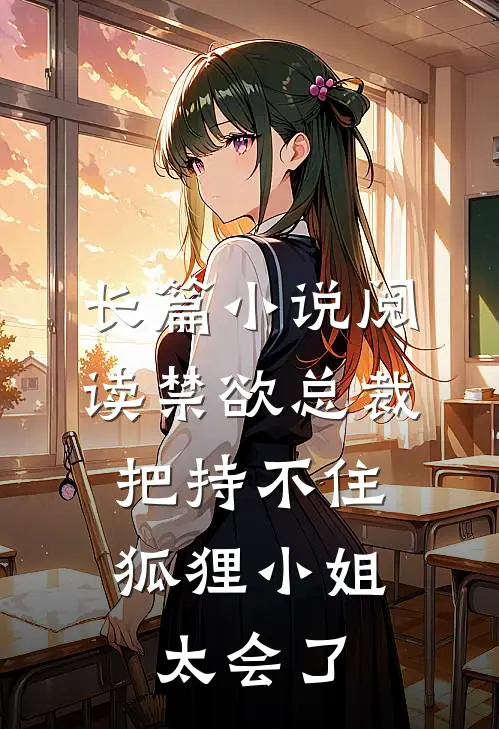 长篇小说阅读禁欲总裁把持不住，狐狸小姐太会了